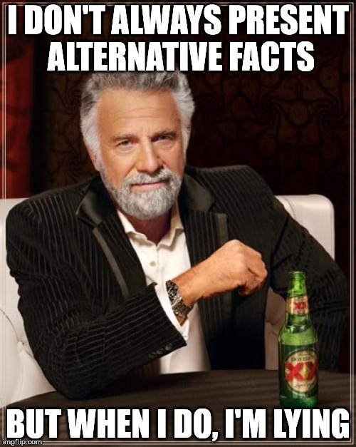 The Most Interesting Man In The World Meme | I DON'T ALWAYS PRESENT ALTERNATIVE FACTS; BUT WHEN I DO, I'M LYING | image tagged in memes,the most interesting man in the world | made w/ Imgflip meme maker