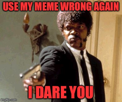 Say That Again I Dare You Meme | USE MY MEME WRONG AGAIN I DARE YOU | image tagged in memes,say that again i dare you | made w/ Imgflip meme maker