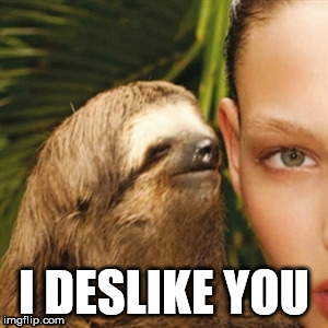 I deslike you | I DESLIKE YOU | image tagged in i deslike you,sloth,renegade,ack reply | made w/ Imgflip meme maker