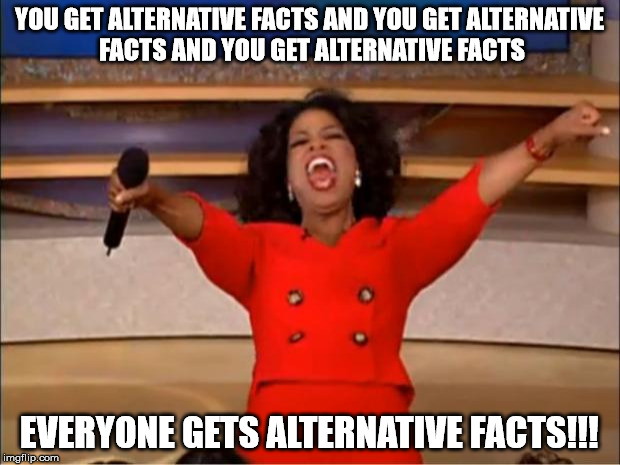 Oprah You Get A Meme | YOU GET ALTERNATIVE FACTS AND YOU GET ALTERNATIVE FACTS AND YOU GET ALTERNATIVE FACTS; EVERYONE GETS ALTERNATIVE FACTS!!! | image tagged in memes,oprah you get a | made w/ Imgflip meme maker
