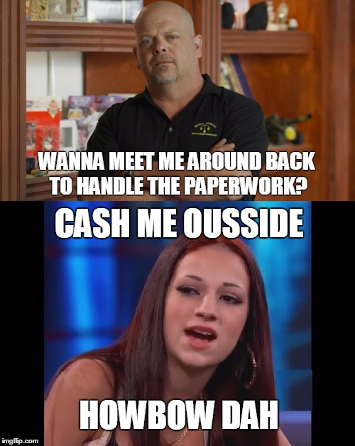 CASH ME OUSSIDE; WANNA MEET ME AROUND BACK TO HANDLE THE PAPERWORK? HOWBOW DAH | made w/ Imgflip meme maker