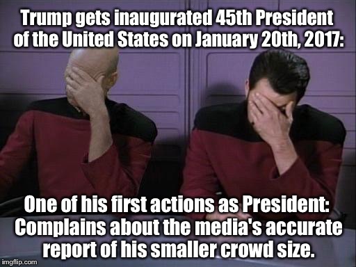 And The Jokes Are Being Written, As We Speak... | Trump gets inaugurated 45th President of the United States on January 20th, 2017:; One of his first actions as President: Complains about the media's accurate report of his smaller crowd size. | image tagged in star trek double facepalm,donald trump,lmao | made w/ Imgflip meme maker