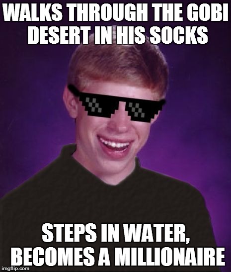 Good Luck Brian | WALKS THROUGH THE GOBI DESERT IN HIS SOCKS; STEPS IN WATER, BECOMES A MILLIONAIRE | image tagged in good luck brian,desert,water,oasis,who wants to be a millionaire,funny memes | made w/ Imgflip meme maker