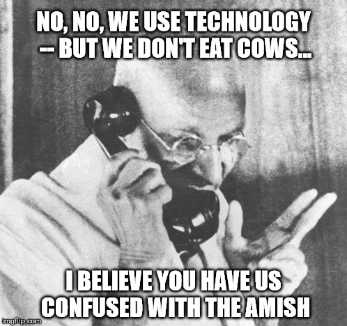 Let me set you straight... |  NO, NO, WE USE TECHNOLOGY -- BUT WE DON'T EAT COWS... I BELIEVE YOU HAVE US CONFUSED WITH THE AMISH | image tagged in memes,gandhi | made w/ Imgflip meme maker