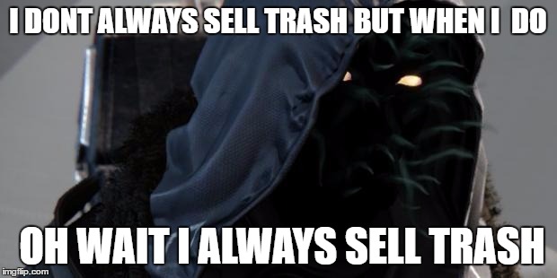 Destiny Xur | I DONT ALWAYS SELL TRASH BUT WHEN I  DO; OH WAIT I ALWAYS SELL TRASH | image tagged in destiny xur | made w/ Imgflip meme maker