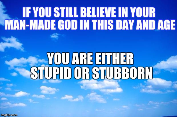 You might as well believe in unicorns | IF YOU STILL BELIEVE IN YOUR MAN-MADE GOD IN THIS DAY AND AGE; YOU ARE EITHER STUPID OR STUBBORN | image tagged in meme,religion,god | made w/ Imgflip meme maker