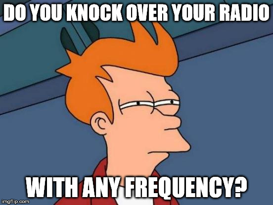 Futurama Fry Meme | DO YOU KNOCK OVER YOUR RADIO WITH ANY FREQUENCY? | image tagged in memes,futurama fry | made w/ Imgflip meme maker