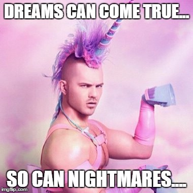 watch out good dreams... | DREAMS CAN COME TRUE... SO CAN NIGHTMARES.... | image tagged in memes,unicorn man | made w/ Imgflip meme maker