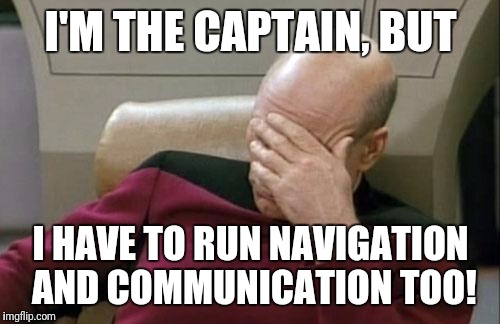 Captain Picard Facepalm Meme | I'M THE CAPTAIN, BUT I HAVE TO RUN NAVIGATION AND COMMUNICATION TOO! | image tagged in memes,captain picard facepalm | made w/ Imgflip meme maker