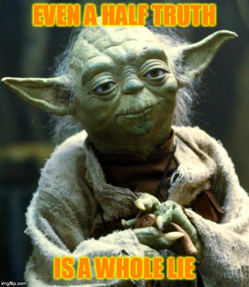 Star Wars Yoda | EVEN A HALF TRUTH; IS A WHOLE LIE | image tagged in memes,star wars yoda | made w/ Imgflip meme maker