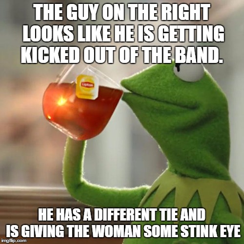 But That's None Of My Business Meme | THE GUY ON THE RIGHT LOOKS LIKE HE IS GETTING KICKED OUT OF THE BAND. HE HAS A DIFFERENT TIE AND IS GIVING THE WOMAN SOME STINK EYE | image tagged in memes,but thats none of my business,kermit the frog | made w/ Imgflip meme maker