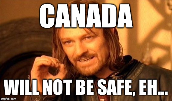 One Does Not Simply Meme | CANADA WILL NOT BE SAFE, EH... | image tagged in memes,one does not simply | made w/ Imgflip meme maker