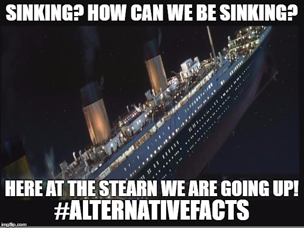 Titanic Sinking | SINKING? HOW CAN WE BE SINKING? HERE AT THE STEARN WE ARE GOING UP!; #ALTERNATIVEFACTS | image tagged in titanic sinking,kellyanne conway alternative facts | made w/ Imgflip meme maker