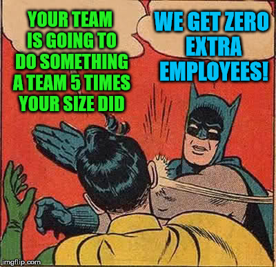 Batman Slapping Robin Meme | YOUR TEAM IS GOING TO DO SOMETHING A TEAM 5 TIMES YOUR SIZE DID WE GET ZERO EXTRA EMPLOYEES! | image tagged in memes,batman slapping robin | made w/ Imgflip meme maker