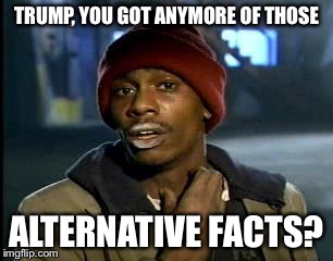 Y'all Got Any More Of That Meme | TRUMP, YOU GOT ANYMORE OF THOSE ALTERNATIVE FACTS? | image tagged in memes,yall got any more of | made w/ Imgflip meme maker