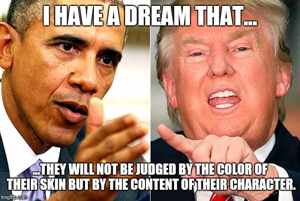 I HAVE A DREAM THAT... ...THEY WILL NOT BE JUDGED BY THE COLOR OF THEIR SKIN BUT BY THE CONTENT OF THEIR CHARACTER. | image tagged in i have a dream | made w/ Imgflip meme maker