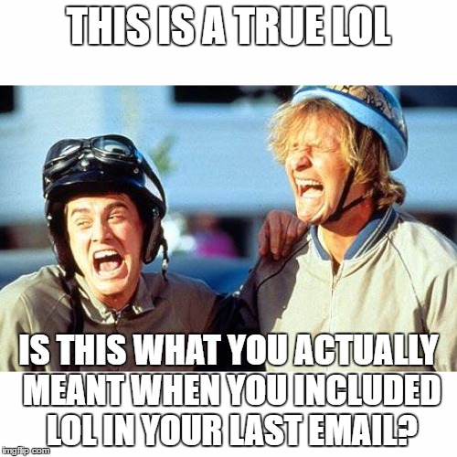Dumb and Dumber | THIS IS A TRUE LOL; IS THIS WHAT YOU ACTUALLY MEANT WHEN YOU INCLUDED LOL IN YOUR LAST EMAIL? | image tagged in dumb and dumber | made w/ Imgflip meme maker