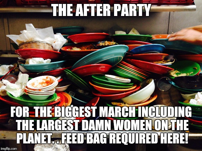 Women's March | THE AFTER PARTY; FOR  THE BIGGEST MARCH INCLUDING THE LARGEST DAMN WOMEN ON THE PLANET. .
FEED BAG REQUIRED HERE! | image tagged in women's march | made w/ Imgflip meme maker