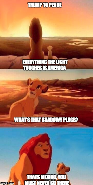 Everything the Light Touches | TRUMP TO PENCE; EVERYTHING THE LIGHT TOUCHES IS AMERICA; WHAT'S THAT SHADOWY PLACE? THATS MEXICO, YOU MUST NEVER GO THERE | image tagged in everything the light touches | made w/ Imgflip meme maker