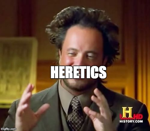 Ancient Aliens Meme | HERETICS | image tagged in memes,ancient aliens | made w/ Imgflip meme maker