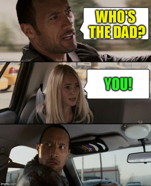 The Rock Driving Meme | WHO'S THE DAD? YOU! | image tagged in memes,the rock driving | made w/ Imgflip meme maker