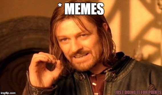 One Does Not Simply Meme | * MEMES JUST DOING IT FOR POINTS | image tagged in memes,one does not simply,scumbag | made w/ Imgflip meme maker
