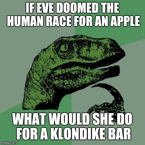 This Needs to be a Commercial! | IF EVE DOOMED THE HUMAN RACE FOR AN APPLE; WHAT WOULD SHE DO FOR A KLONDIKE BAR | image tagged in memes,philosoraptor,adam and eve,klondike bar | made w/ Imgflip meme maker