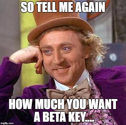 Creepy Condescending Wonka Meme | SO TELL ME AGAIN; HOW MUCH YOU WANT A BETA KEY.... | image tagged in memes,creepy condescending wonka | made w/ Imgflip meme maker