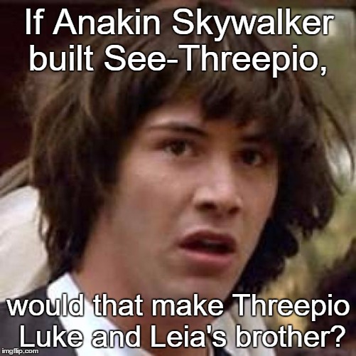 Things that make you go 'Hmm'.  | If Anakin Skywalker built See-Threepio, would that make Threepio Luke and Leia's brother? | image tagged in memes,conspiracy keanu,star wars | made w/ Imgflip meme maker