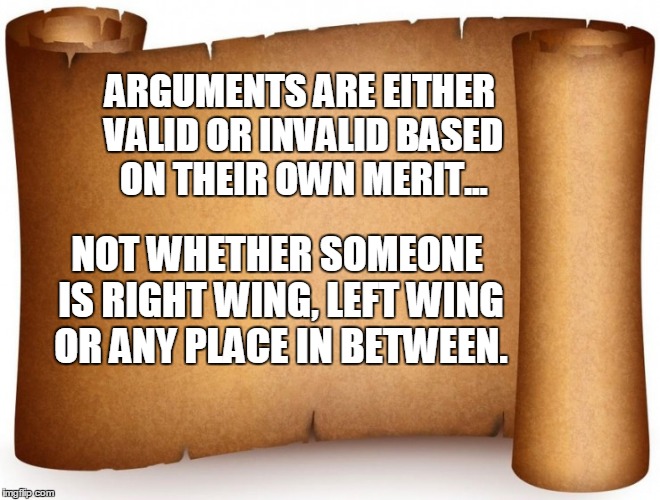 ARGUMENTS ARE EITHER VALID OR INVALID BASED ON THEIR OWN MERIT... NOT WHETHER SOMEONE IS RIGHT WING, LEFT WING OR ANY PLACE IN BETWEEN. | image tagged in arguments,political orientation | made w/ Imgflip meme maker