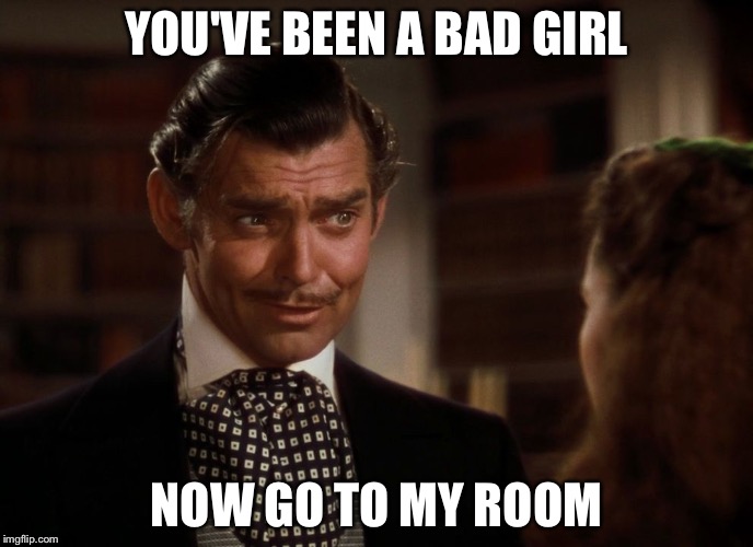 I'm not saying you're bad for being a bad girl... | YOU'VE BEEN A BAD GIRL; NOW GO TO MY ROOM | image tagged in rhett butler,memes | made w/ Imgflip meme maker