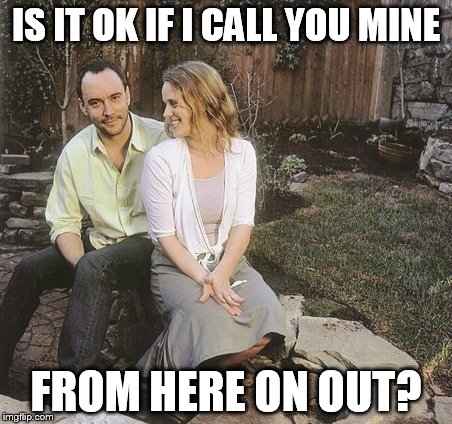 DMB HERE ON OUT | IS IT OK IF I CALL YOU MINE; FROM HERE ON OUT? | image tagged in is it ok if i call you mine,dmb,dave matthews band,here on out | made w/ Imgflip meme maker