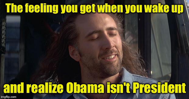 Nic Cage Feels Good | The feeling you get when you wake up; and realize Obama isn't President | image tagged in nic cage feels good | made w/ Imgflip meme maker