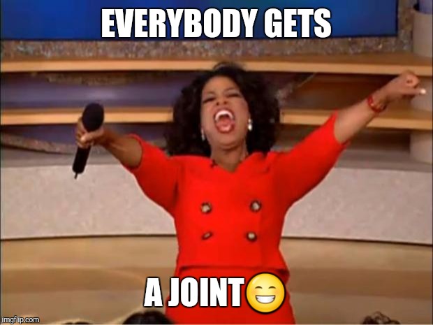 Oprah You Get A | EVERYBODY GETS; A JOINT😁 | image tagged in memes,oprah you get a | made w/ Imgflip meme maker