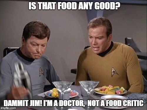 Star Trek dinner | IS THAT FOOD ANY GOOD? DAMMIT JIM! I'M A DOCTOR,  NOT A FOOD CRITIC | image tagged in star trek dinner | made w/ Imgflip meme maker