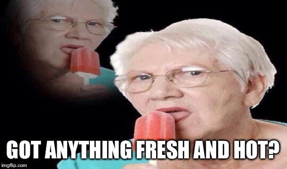 GOT ANYTHING FRESH AND HOT? | made w/ Imgflip meme maker