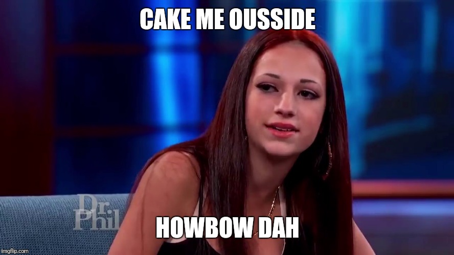 CAKE ME OUSSIDE HOWBOW DAH | made w/ Imgflip meme maker