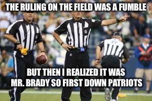 nfl referee  | THE RULING ON THE FIELD WAS A FUMBLE; BUT THEN I REALIZED IT WAS MR. BRADY SO FIRST DOWN PATRIOTS | image tagged in nfl referee | made w/ Imgflip meme maker