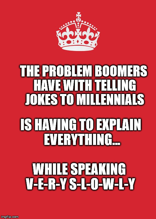 Keep Calm And Carry On Red | THE PROBLEM BOOMERS HAVE WITH TELLING JOKES TO MILLENNIALS; IS HAVING TO EXPLAIN EVERYTHING... WHILE SPEAKING V-E-R-Y S-L-O-W-L-Y | image tagged in memes,keep calm and carry on red | made w/ Imgflip meme maker