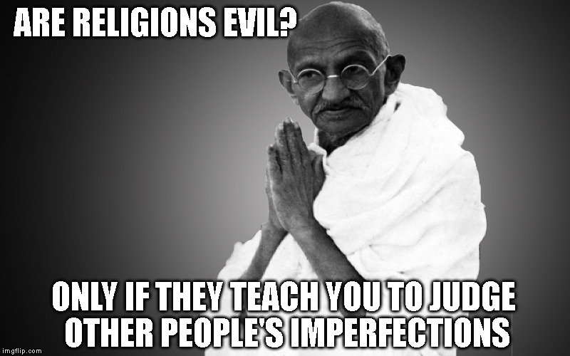 Mahatma-Gandhi once said | ARE RELIGIONS EVIL? ONLY IF THEY TEACH YOU TO JUDGE OTHER PEOPLE'S IMPERFECTIONS | image tagged in mahatma-gandhi once said | made w/ Imgflip meme maker