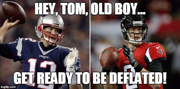 Deflated Tom | HEY, TOM, OLD BOY... GET READY TO BE DEFLATED! | image tagged in atlanta falcons | made w/ Imgflip meme maker
