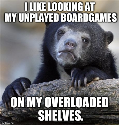 Confession Bear Meme | I LIKE LOOKING AT MY UNPLAYED BOARDGAMES; ON MY OVERLOADED SHELVES. | image tagged in memes,confession bear | made w/ Imgflip meme maker