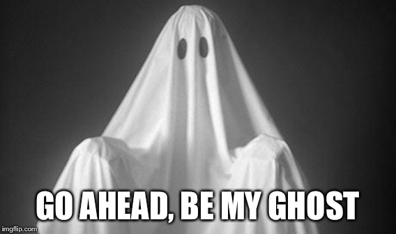 GO AHEAD, BE MY GHOST | made w/ Imgflip meme maker