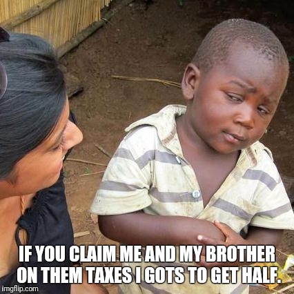 Third World Skeptical Kid | IF YOU CLAIM ME AND MY BROTHER ON THEM TAXES I GOTS TO GET HALF. | image tagged in memes,third world skeptical kid,taxes,w2,tax returns,money | made w/ Imgflip meme maker