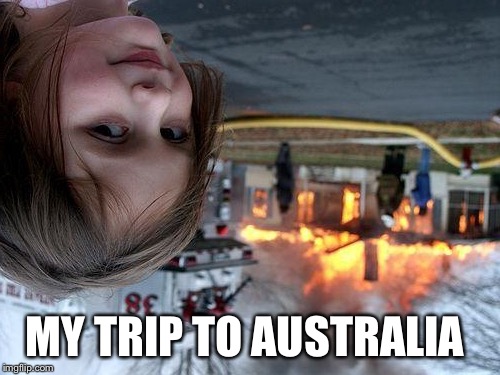 Disaster Girl Meme | MY TRIP TO AUSTRALIA | image tagged in memes,disaster girl | made w/ Imgflip meme maker