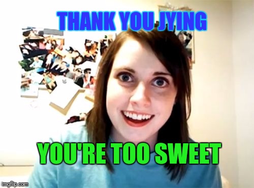 YOU'RE TOO SWEET THANK YOU JYING | made w/ Imgflip meme maker