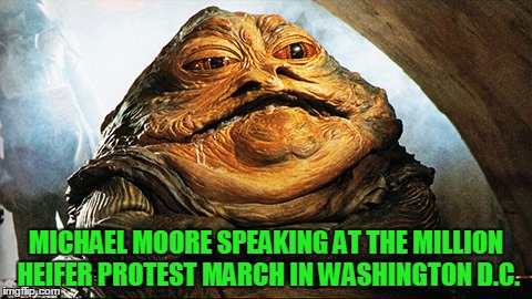 Million Heifers | MICHAEL MOORE SPEAKING AT THE MILLION HEIFER PROTEST MARCH IN WASHINGTON D.C. | image tagged in jabba the hutt,millennials | made w/ Imgflip meme maker