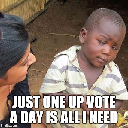 Third World Skeptical Kid | JUST ONE UP VOTE A DAY IS ALL I NEED | image tagged in memes,third world skeptical kid | made w/ Imgflip meme maker