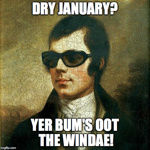 Dry January... Burns Night... Does not compute! | DRY JANUARY? YER BUM'S OOT THE WINDAE! | image tagged in robert burns | made w/ Imgflip meme maker