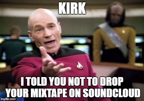 Picard Wtf | KIRK; I TOLD YOU NOT TO DROP YOUR MIXTAPE ON SOUNDCLOUD | image tagged in memes,picard wtf | made w/ Imgflip meme maker